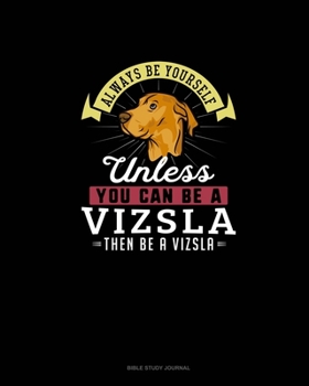 Paperback Always Be Yourself Unless You Can Be A Vizsla Then Be A Vizsla: Bible Study Journal Book
