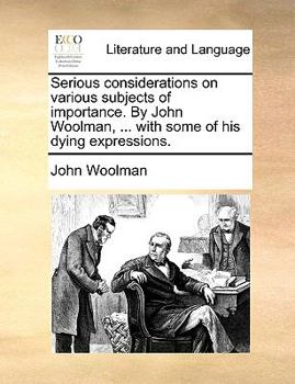 Paperback Serious Considerations on Various Subjects of Importance. by John Woolman, ... with Some of His Dying Expressions. Book