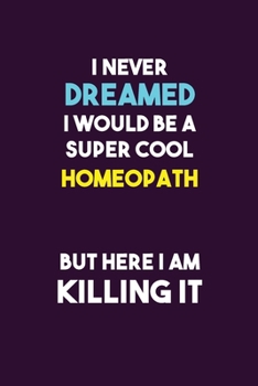 Paperback I Never Dreamed I would Be A Super Cool Homeopath But Here I Am Killing It: 6X9 120 pages Career Notebook Unlined Writing Journal Book