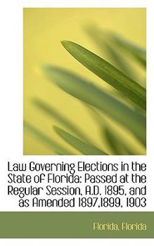 Paperback Law Governing Elections in the State of Florida: Passed at the Regular Session, A.D. 1895, and as Am Book