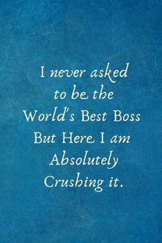 Paperback I never asked to be the World's Best Boss But Here I am Absolutely Crushing it.: Appreciation Gift for Boss. Blank Notebook Journal Book