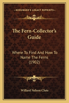 The Fern-Collector's Guide: Where To Find And How To Name The Ferns (1902)
