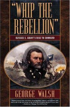 Hardcover Whip the Rebellion: Ulysses S. Grant's Rise to Command Book