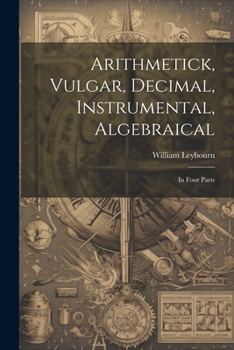 Paperback Arithmetick, Vulgar, Decimal, Instrumental, Algebraical: In Four Parts Book