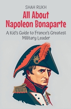 Paperback All About Napoleon Bonaparte: A Kid's Guide to France's Greatest Military Leader Book