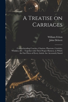 Paperback A Treatise on Carriages: Comprehending Coaches, Chariots, Phaetons, Curricles, Whiskies, &c.: Together With Their Proper Harness, in Which the Book