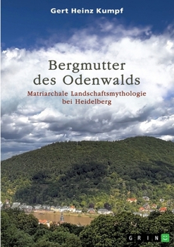 Bergmutter des Odenwalds: Matriarchale Landschaftsmythologie bei Heidelberg (German Edition)