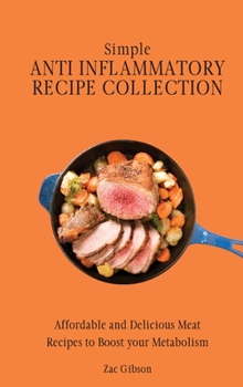 Hardcover Simple Anti Inflammatory Recipe Collection: Affordable and Delicious Meat Recipes to Boost Your Metabolism Book