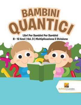 Paperback Bambini Quantici: Libri Per Bambini Per Bambini 8 - 12 Anni Vol. 3 Moltiplicazione E Divisione [Italian] Book