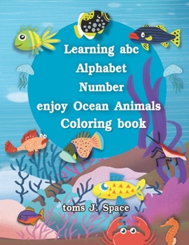 Learning ABC Alphabet, Numbers enjoy Ocean Animals  Coloring Book: Experience the ABC  like never before. Design Coloring book with Ocean Animals for kids. (ABC Alphabet Book For Kids In Large Print)
