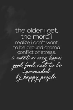 The Older I Get, The More I Realise I'don't Want To Be Around Drama Conflict Or Stress.I Want A Cosy Home,Good Food,And To Be Surrounded By Happy ... Your Best Year Ever, 365 days to more Happine