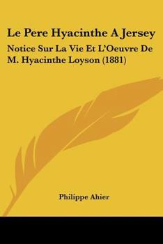 Paperback Le Pere Hyacinthe A Jersey: Notice Sur La Vie Et L'Oeuvre De M. Hyacinthe Loyson (1881) [French] Book