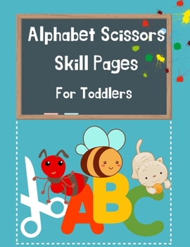 Alphabet Scissors Skills Pages For Toddlers: Alphabet A-Z, Scissor Skills Preschool Workbook for Kids, Cut-Out Activities for Kids, A Fun Cutting ... Activity Book, Practice Alphabet& Numbers