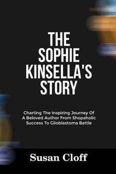 Paperback The Sophie Kinsella's Story: Charting The Inspiring Journey Of A Beloved Author From Shopaholic Success To Glioblastoma Battle Book