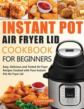 Paperback Instant Pot Air Fryer Lid Cookbook for Beginners: Easy, Delicious and Tested Air Fryer Recipes Cooked with Your Instant Pot Air Fryer Lid Book