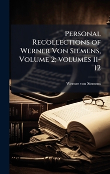 Hardcover Personal Recollections of Werner Von Siemens, Volume 2; volumes 11-12 Book