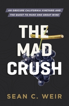 Mad Crush : An Obscure California Vineyard and the Quest to Make One Great Wine