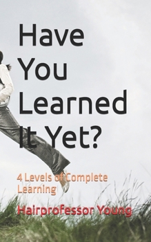 Paperback Have You Learned It Yet?: 4 Levels of Complete Learning Book