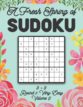 Paperback A Fresh Spring of Sudoku 9 x 9 Round 1: Very Easy Volume 5: Sudoku for Relaxation Spring Time Puzzle Game Book Japanese Logic Nine Numbers Math Cross Book