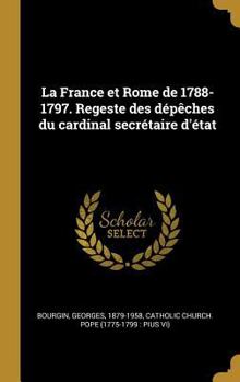 Hardcover La France et Rome de 1788-1797. Regeste des dépêches du cardinal secrétaire d'état [French] Book