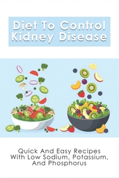 Paperback Diet To Control Kidney Disease: Quick And Easy Recipes With Low Sodium, Potassium And Phosphorus: How To Use The Renal Diet The Proper Way Book