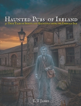 Haunted Pubs of Ireland: 30 True Tales of Spirits and Hauntings from the Emerald Isle (Haunted Ireland and Scotland: True Ghost Stories of Celtic Castles, Historic Pubs, and Ancient Ruins)