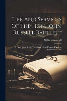 Paperback Life And Services Of The Hon. John Russell Bartlett: A Paper Read Before The Rhode Island Historical Society, November 2, 1886 Book