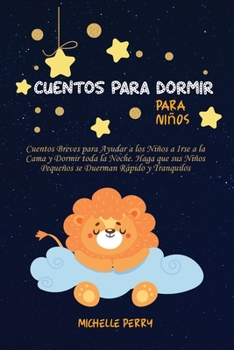 Cuentos para dormir para niños: Cuentos Breves para Ayudar a los Niños a Irse a la Cama y Dormir toda la Noche. Haga que sus Niños Pequeños se Duerman Rápido y Tranquilos