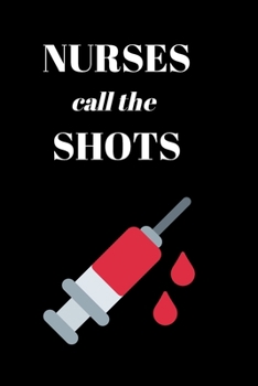 Nurses Call the Shots: Lined Journal for Nurses: Nurse Notebook or Journal: Gift for Nurse with Inspirational Quote: 6"x9" Lined Notebook with Over ... Great for Nurse ... (Nurse Notebooks & Gifts)