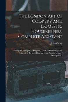 Paperback The London art of Cookery and Domestic Housekeepers' Complete Assistant: Uniting the Principles of Elegance, Taste, and Economy: and Adapted to the us Book