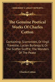 Paperback The Genuine Poetical Works Of Charles Cotton: Containing; Scarronides, Or Virgil Travestie; Lucian Burlesqu'd, Or The Scoffer Scoff'd; The Wonders Of Book