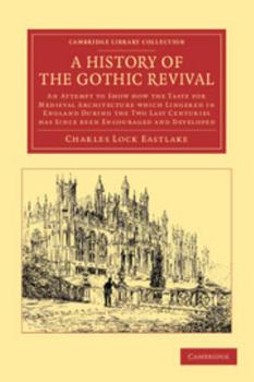 Paperback A History of the Gothic Revival: An Attempt to Show How the Taste for Medieval Architecture Which Lingered in England During the Two Last Centuries Ha Book
