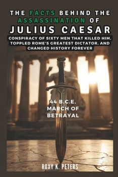 Paperback The Facts Behind the Assassination of Julius Caesar: 44 B.C.E. March of Betrayal: Conspiracy of Sixty Men That Killed Him, Toppled Rome's Greatest Dic Book