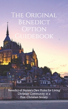 Paperback The Original Benedict Option Guidebook: Benedict of Nursia's Own Rules for Living Christian Community in a Post-Christian Society Book