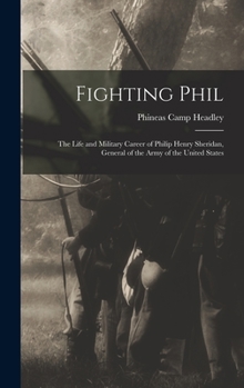 Fighting Phil: The Life and Military Career of Philip Henry Sheridan, General of the Army of the United States - Book  of the White Black and Gold Series