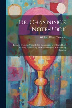 Paperback Dr. Channing's Note-Book: Passages From the Unpublished Manuscripts of William Ellery Channing, Selected by His Granddaughter, Grace Ellery Chan Book