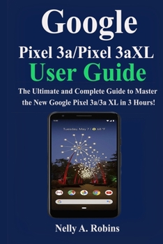 Paperback Google Pixel 3a/Pixel 3aXL User Guide: The Ultimate and Complete Guide to Master the New Google Pixel 3a/3a XL in 3 Hours! Book