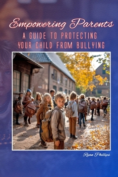 Empowering Parents: A Guide to Protecting Your Child from Bullying (Navigating the Digital World as a Parent)