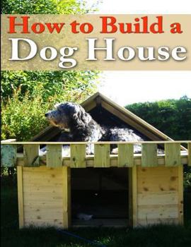 Paperback How to Build a Dog House: Creating a Home for Your Dog Book