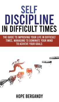 Hardcover Self-Discipline in Difficult Times: The Guide to Improving Your Life in Difficult Times, Managing to Dominate Your Mind to Achieve Your Goals Book