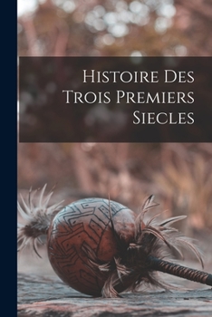 Paperback Histoire Des Trois Premiers Siecles [French] Book