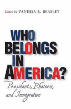 Who Belongs in America?: Presidents, Rhetoric, and Immigration - Book  of the Presidential Rhetoric and Political Communication