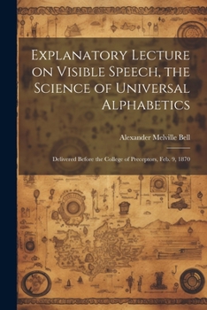 Paperback Explanatory Lecture on Visible Speech, the Science of Universal Alphabetics: Delivered Before the College of Preceptors, Feb. 9, 1870 Book