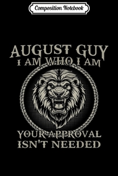 Composition Notebook: August Guy I Am Who I Am Your Approval Isn't Needed Journal/Notebook Blank Lined Ruled 6x9 100 Pages