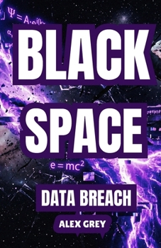 BLACK SPACE: DATA BREACH: A Science Fiction Adventure: Hacking the Shadows of Space – A New Code for the Source of the Universe