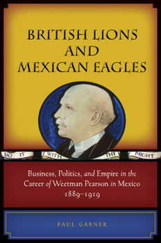 Hardcover British Lions and Mexican Eagles: Business, Politics, and Empire in the Career of Weetman Pearson in Mexico, 1889a 1919 Book