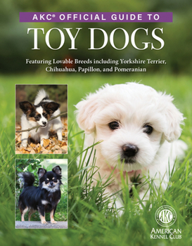 Hardcover Akc Official Guide to Toy Dogs: Featuring Lovable Breeds Including Yorkshire Terrier, Chihuahua, Papillon, and Pomeranian Book