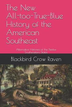 The New All-too-True-Blue History of the American Southeast: Alternative Histories of the Twelve Southeastern States