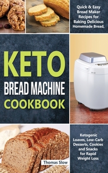 Hardcover Keto Bread Machine Cookbook: Quick & Easy Bread Maker Recipes for Baking Delicious Homemade Bread, Ketogenic Loaves, Low-Carb Desserts, Cookies and Book