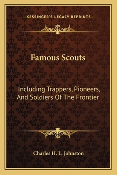 Famous Scouts, Including Trappers, Pioneers, and Soldiers of the Frontier; Their Hazardous and Exciting Adventures in the Mighty Drama of the White Conquest of the American Continent